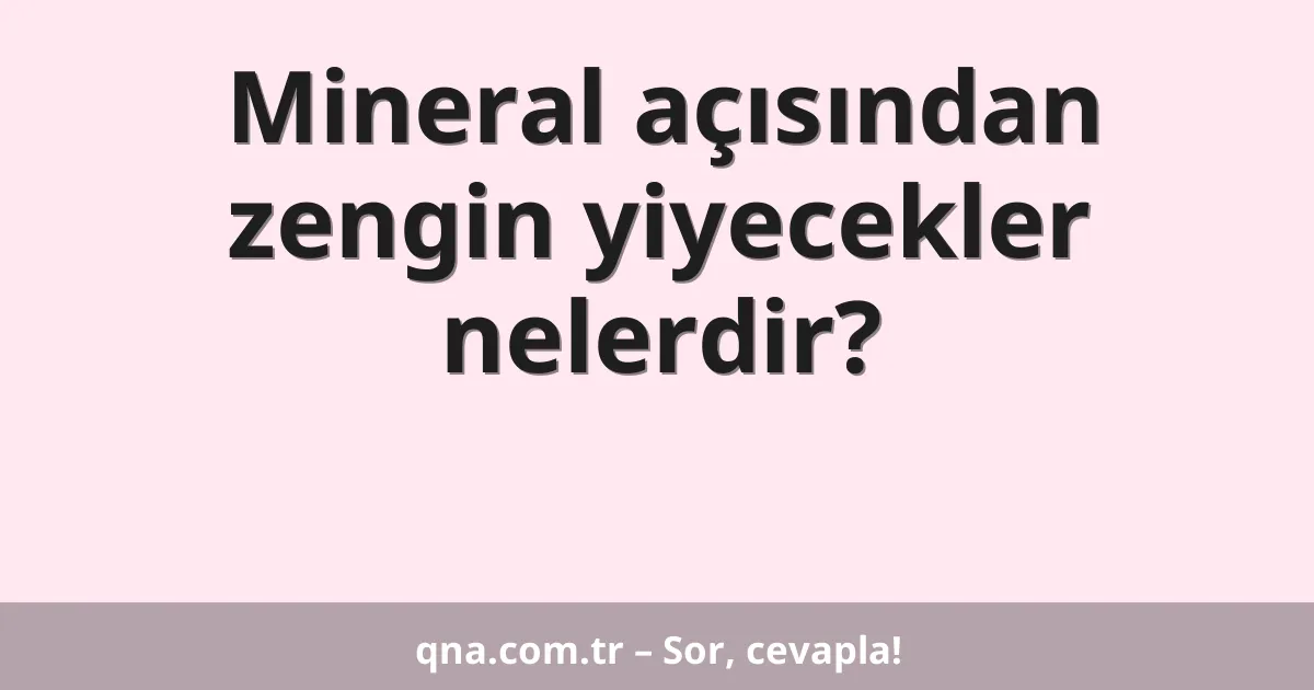 Mineral açısından zengin yiyecekler nelerdir?