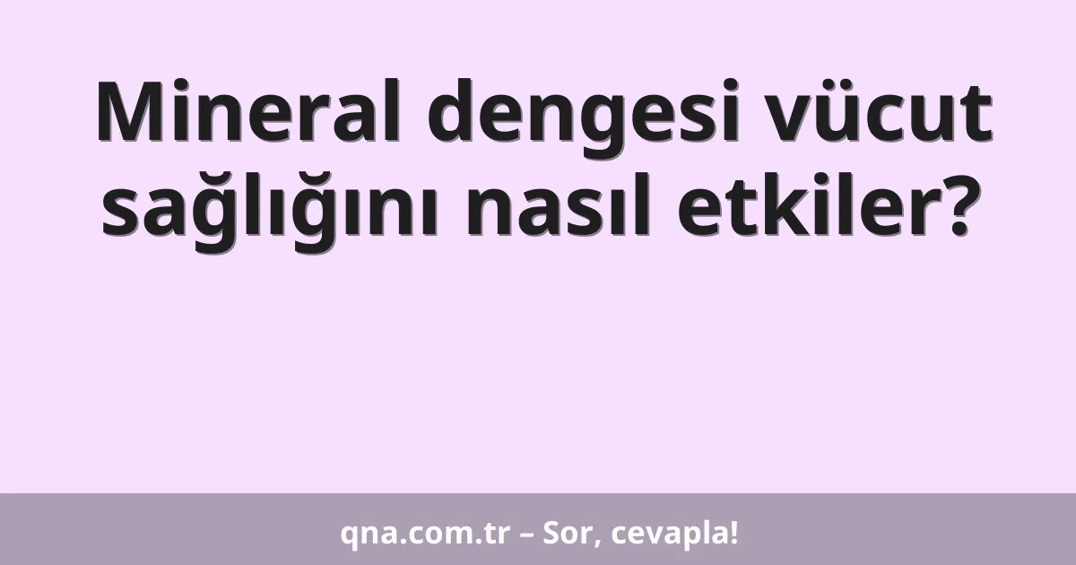 Mineral dengesi vücut sağlığını nasıl etkiler?