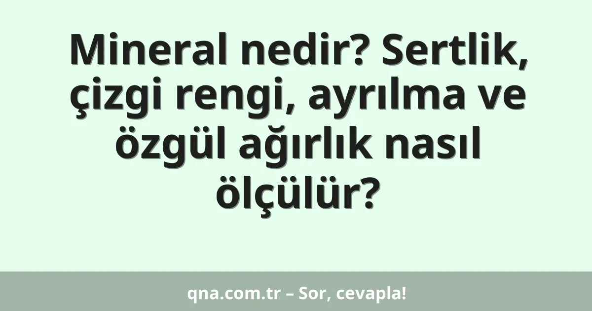 Mineral nedir? Sertlik, çizgi rengi, ayrılma ve özgül ağırlık nasıl ölçülür?