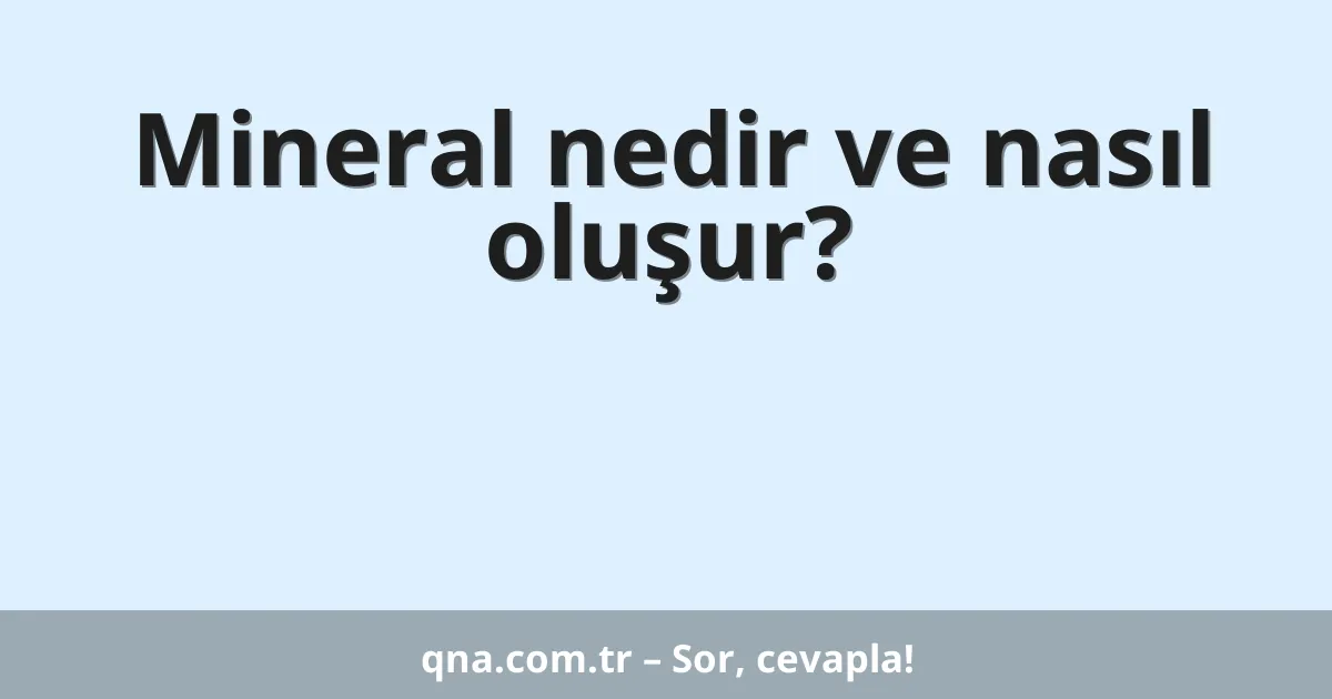 Mineral nedir ve nasıl oluşur?