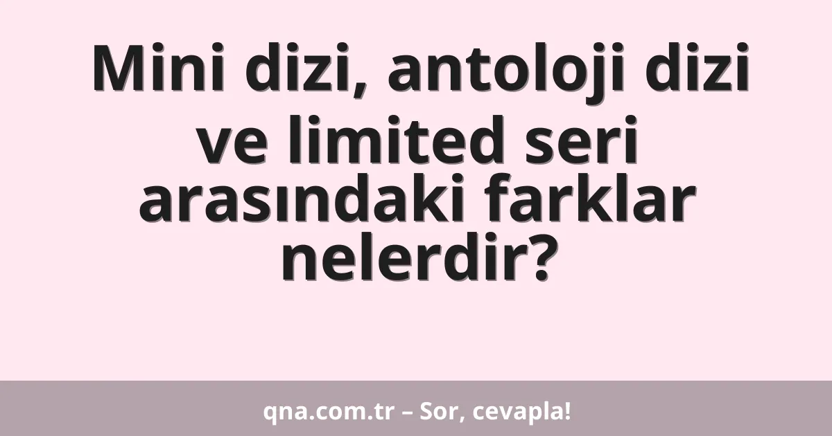Mini dizi, antoloji dizi ve limited seri arasındaki farklar nelerdir?