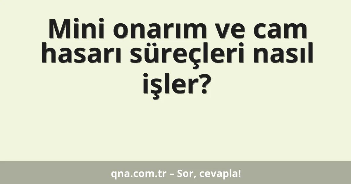 Mini onarım ve cam hasarı süreçleri nasıl işler?