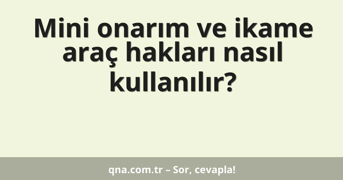 Mini onarım ve ikame araç hakları nasıl kullanılır?