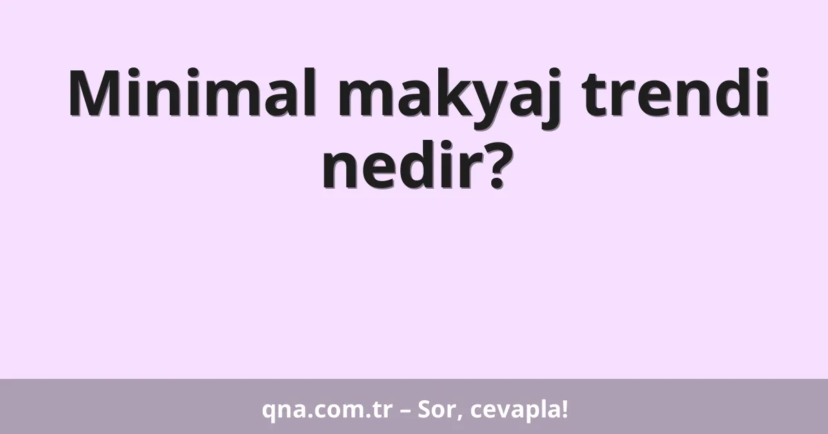 Minimal makyaj trendi nedir?