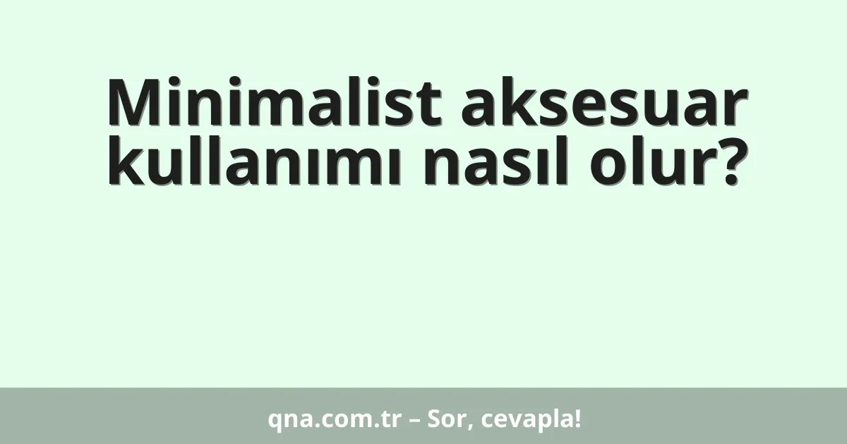 Minimalist aksesuar kullanımı nasıl olur?