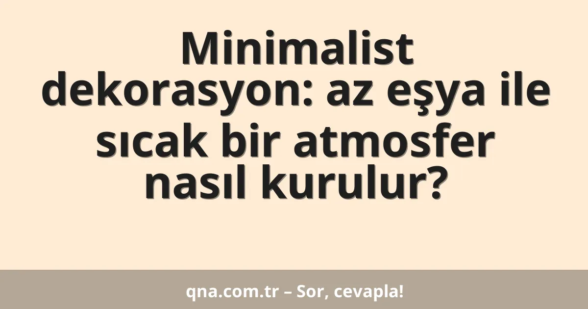 Minimalist dekorasyon: az eşya ile sıcak bir atmosfer nasıl kurulur?