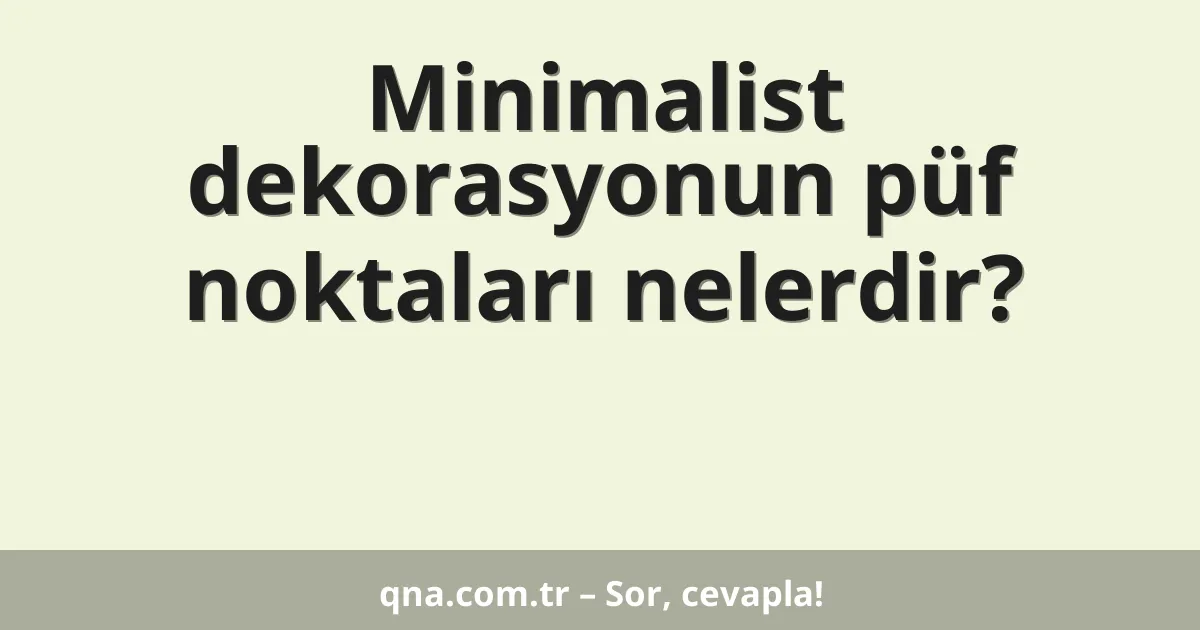 Minimalist dekorasyonun püf noktaları nelerdir?