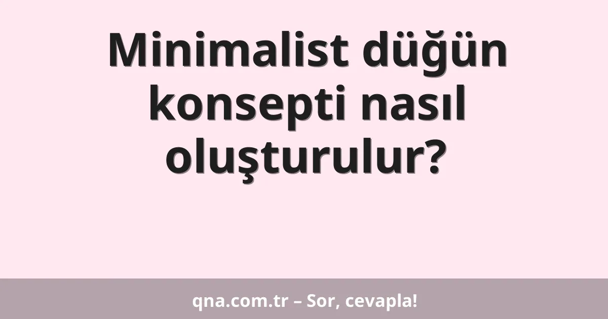 Minimalist düğün konsepti nasıl oluşturulur?