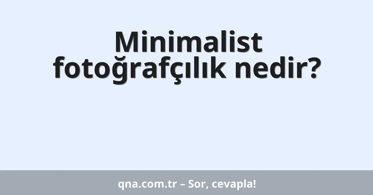 Minimalist fotoğrafçılık nedir?