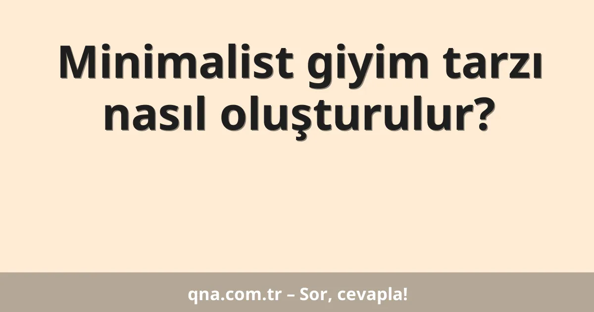 Minimalist giyim tarzı nasıl oluşturulur?