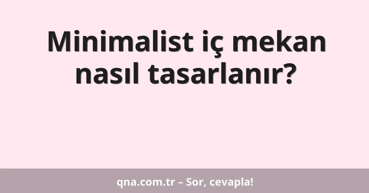 Minimalist iç mekan nasıl tasarlanır?