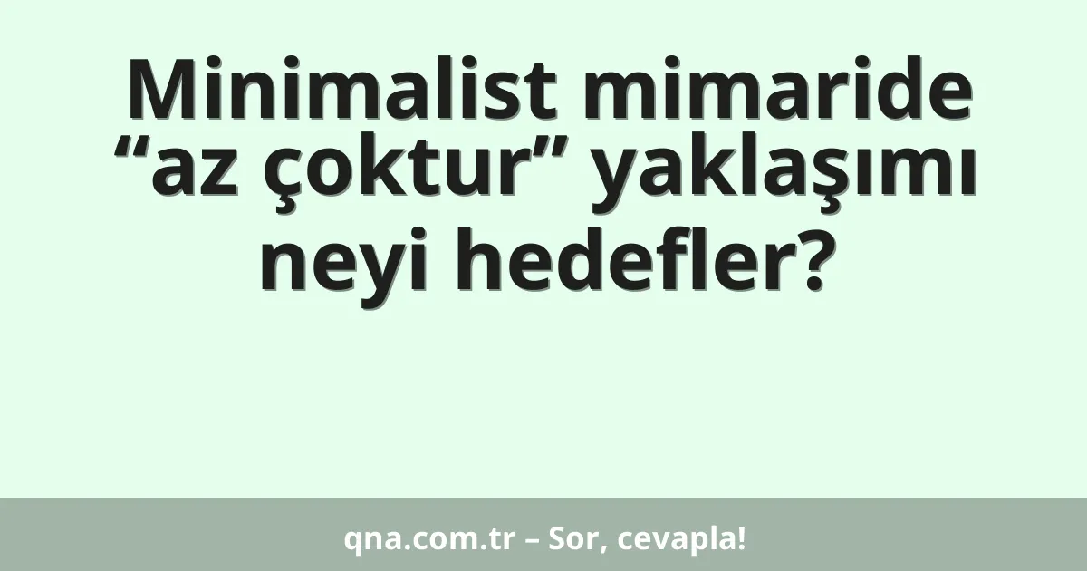 Minimalist mimaride “az çoktur” yaklaşımı neyi hedefler?