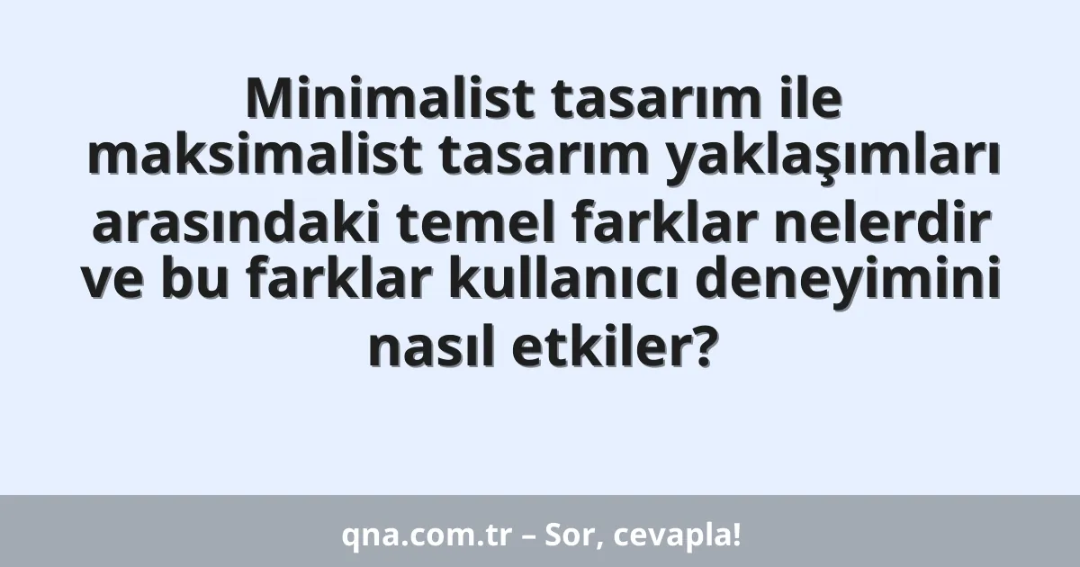 Minimalist tasarım ile maksimalist tasarım yaklaşımları arasındaki temel farklar nelerdir ve bu farklar kullanıcı deneyimini nasıl etkiler?