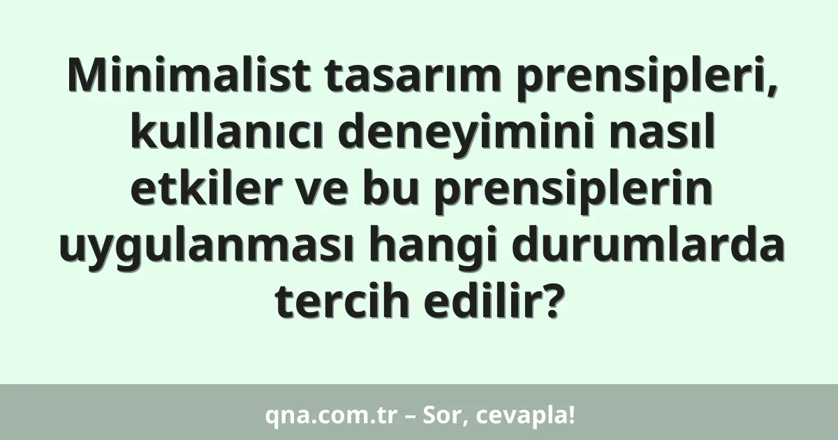 Minimalist tasarım prensipleri, kullanıcı deneyimini nasıl etkiler ve bu prensiplerin uygulanması hangi durumlarda tercih edilir?