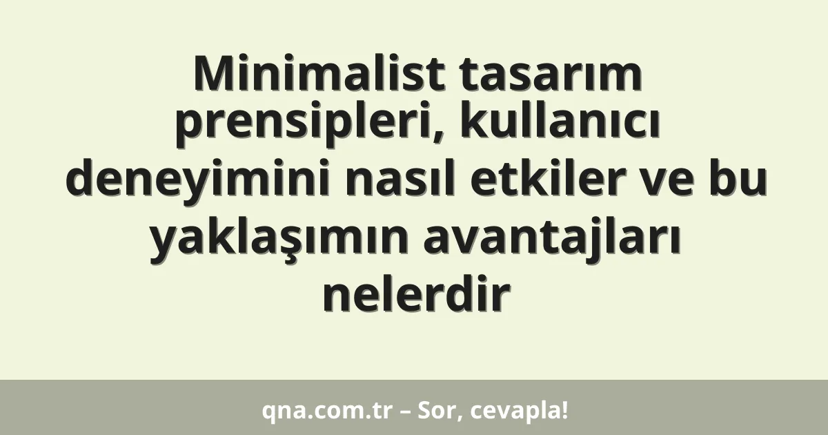 Minimalist tasarım prensipleri, kullanıcı deneyimini nasıl etkiler ve bu yaklaşımın avantajları nelerdir
