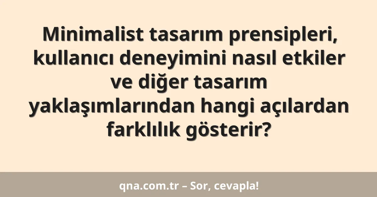 Minimalist tasarım prensipleri, kullanıcı deneyimini nasıl etkiler ve diğer tasarım yaklaşımlarından hangi açılardan farklılık gösterir?