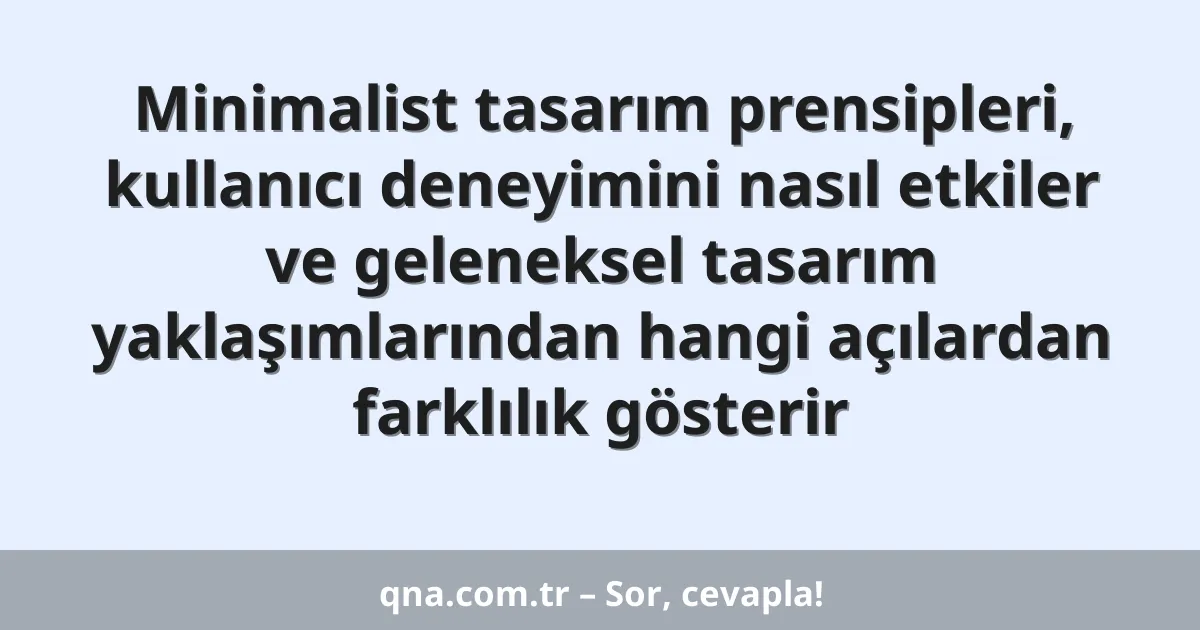Minimalist tasarım prensipleri, kullanıcı deneyimini nasıl etkiler ve geleneksel tasarım yaklaşımlarından hangi açılardan farklılık gösterir