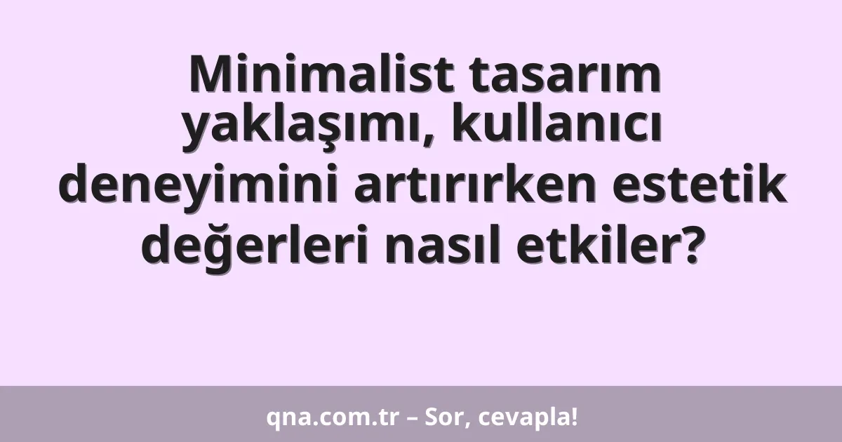 Minimalist tasarım yaklaşımı, kullanıcı deneyimini artırırken estetik değerleri nasıl etkiler?