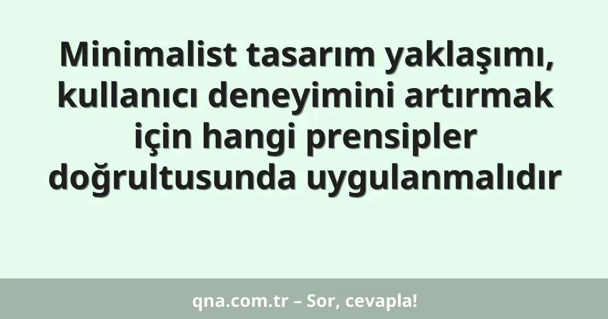 Minimalist tasarım yaklaşımı, kullanıcı deneyimini artırmak için hangi prensipler doğrultusunda uygulanmalıdır