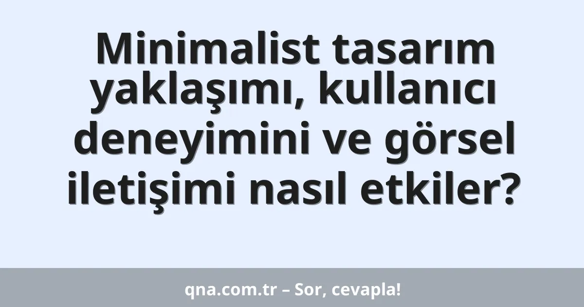 Minimalist tasarım yaklaşımı, kullanıcı deneyimini ve görsel iletişimi nasıl etkiler?