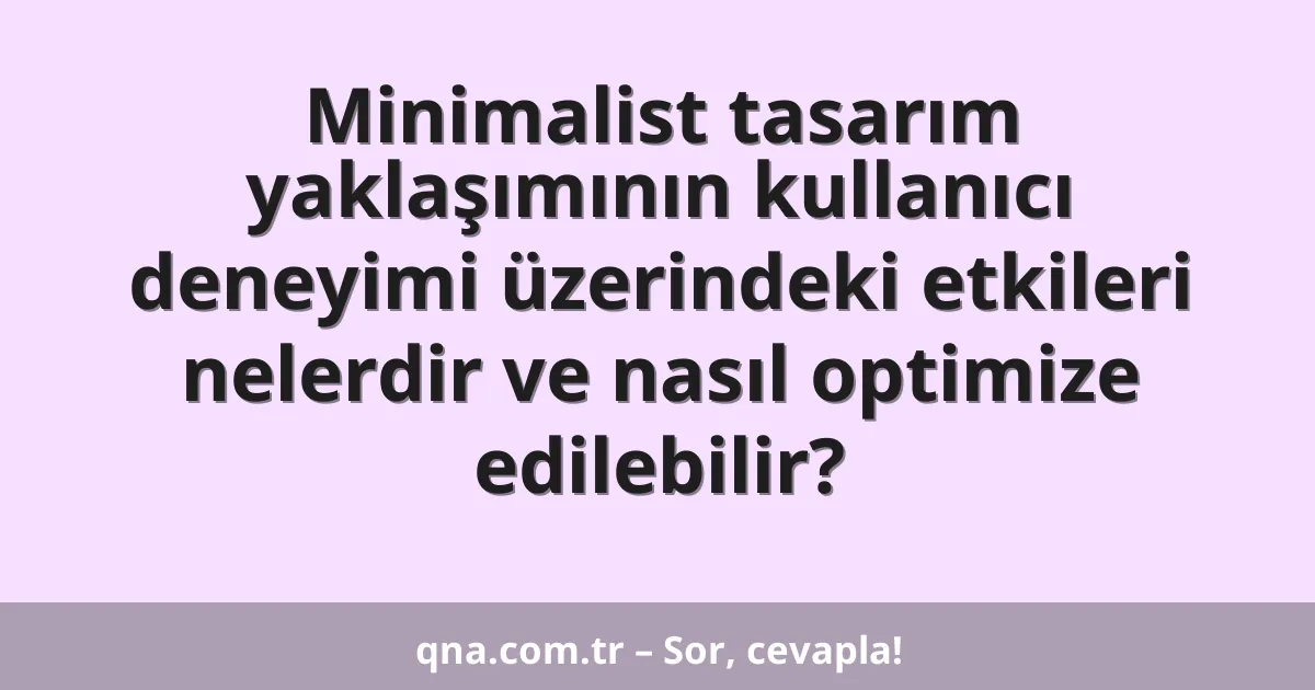 Minimalist tasarım yaklaşımının kullanıcı deneyimi üzerindeki etkileri nelerdir ve nasıl optimize edilebilir?