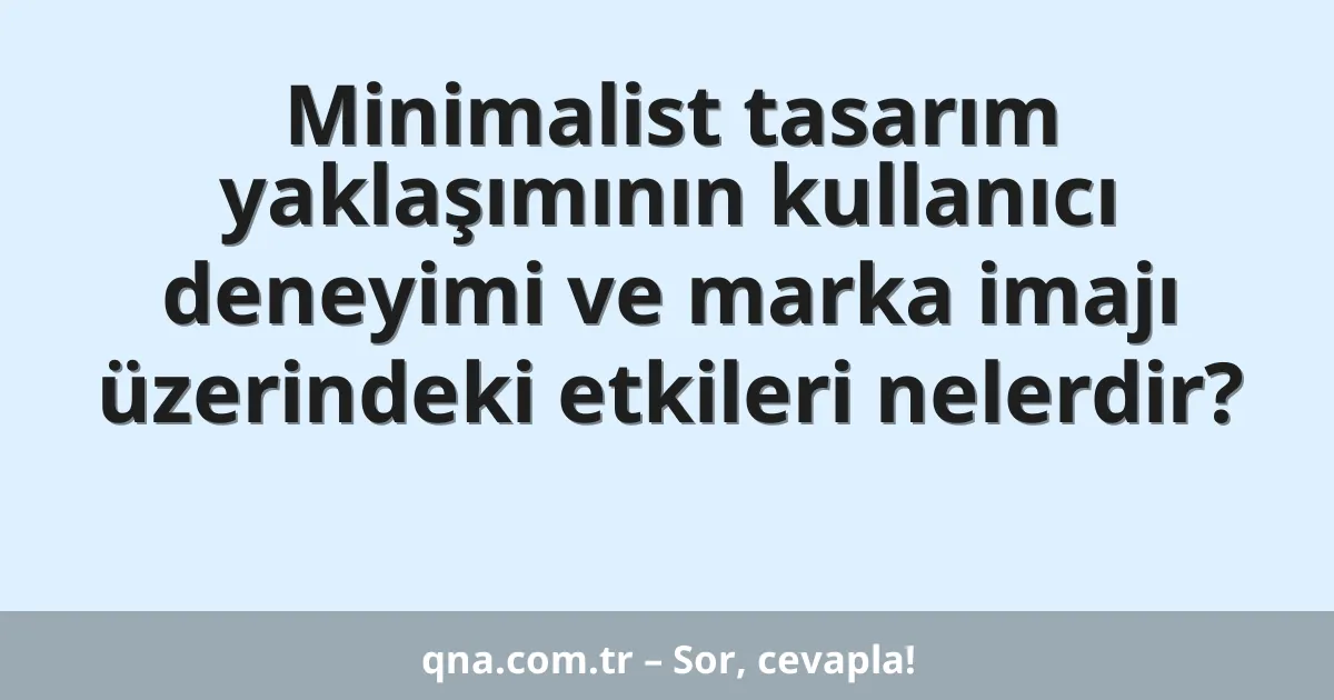 Minimalist tasarım yaklaşımının kullanıcı deneyimi ve marka imajı üzerindeki etkileri nelerdir?