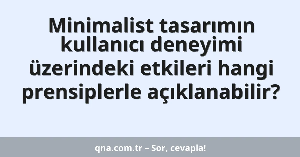 Minimalist tasarımın kullanıcı deneyimi üzerindeki etkileri hangi prensiplerle açıklanabilir?