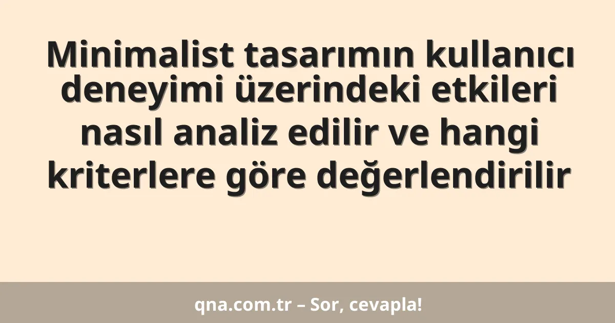 Minimalist tasarımın kullanıcı deneyimi üzerindeki etkileri nasıl analiz edilir ve hangi kriterlere göre değerlendirilir