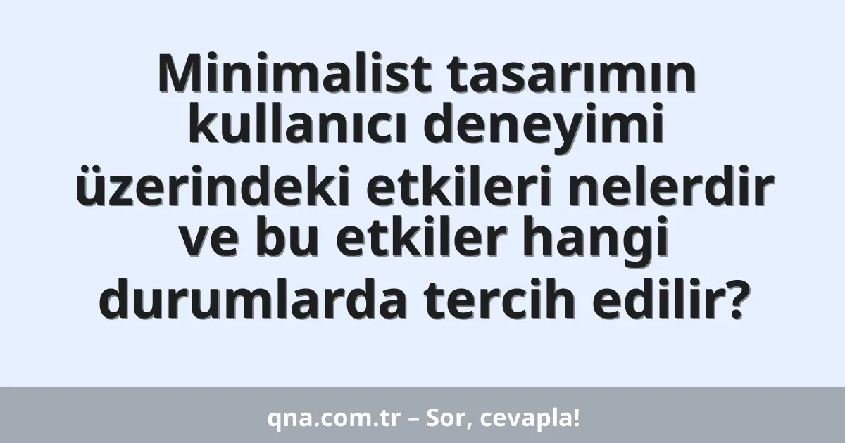 Minimalist tasarımın kullanıcı deneyimi üzerindeki etkileri nelerdir ve bu etkiler hangi durumlarda tercih edilir?