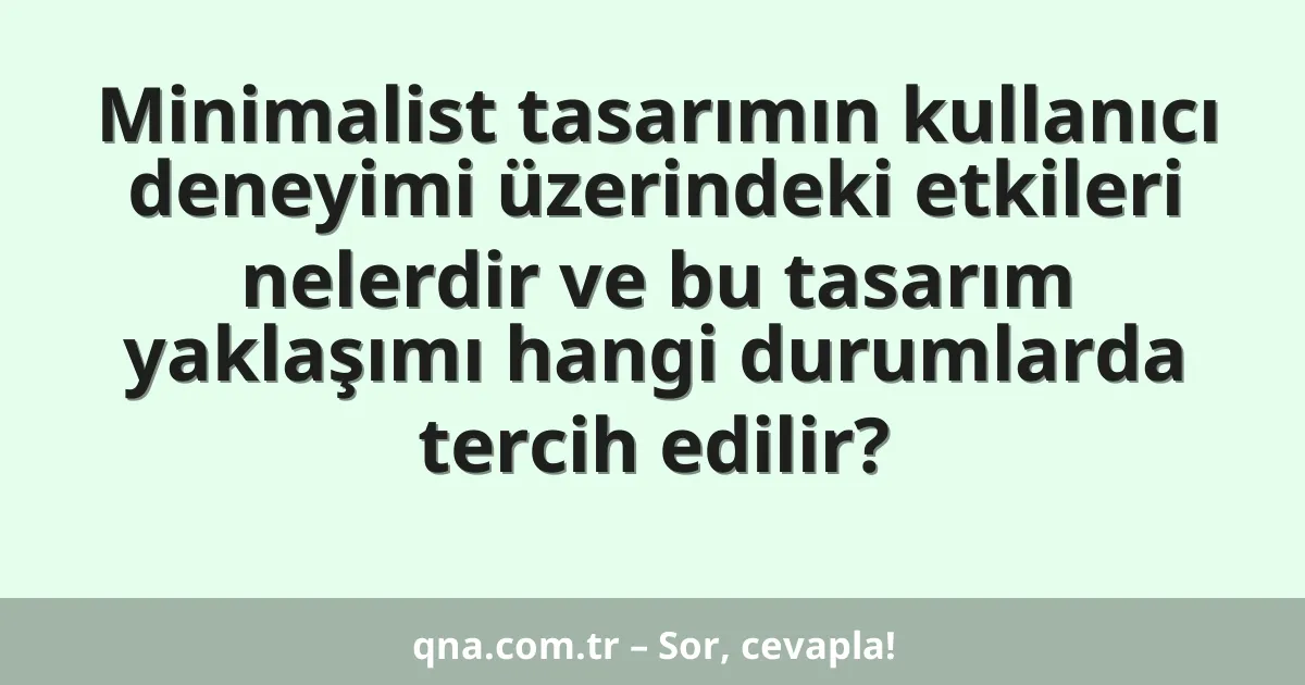 Minimalist tasarımın kullanıcı deneyimi üzerindeki etkileri nelerdir ve bu tasarım yaklaşımı hangi durumlarda tercih edilir?