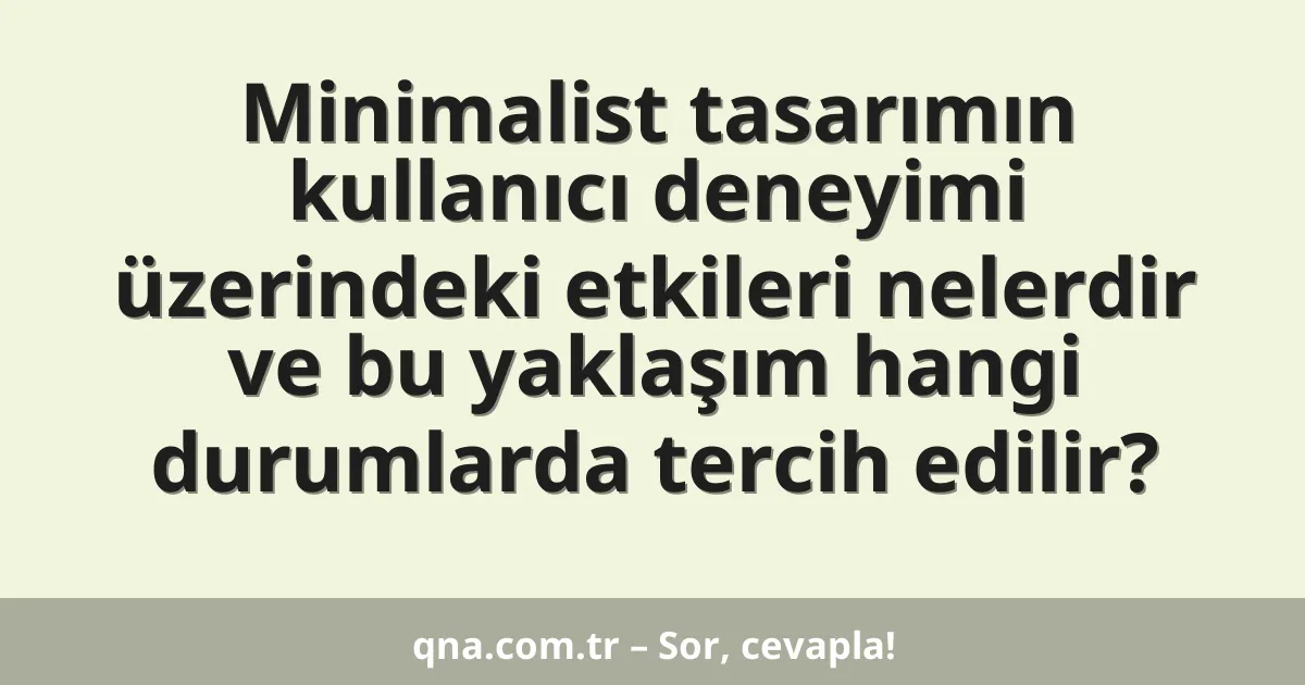 Minimalist tasarımın kullanıcı deneyimi üzerindeki etkileri nelerdir ve bu yaklaşım hangi durumlarda tercih edilir?