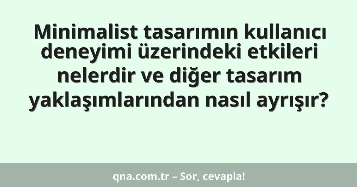 Minimalist tasarımın kullanıcı deneyimi üzerindeki etkileri nelerdir ve diğer tasarım yaklaşımlarından nasıl ayrışır?