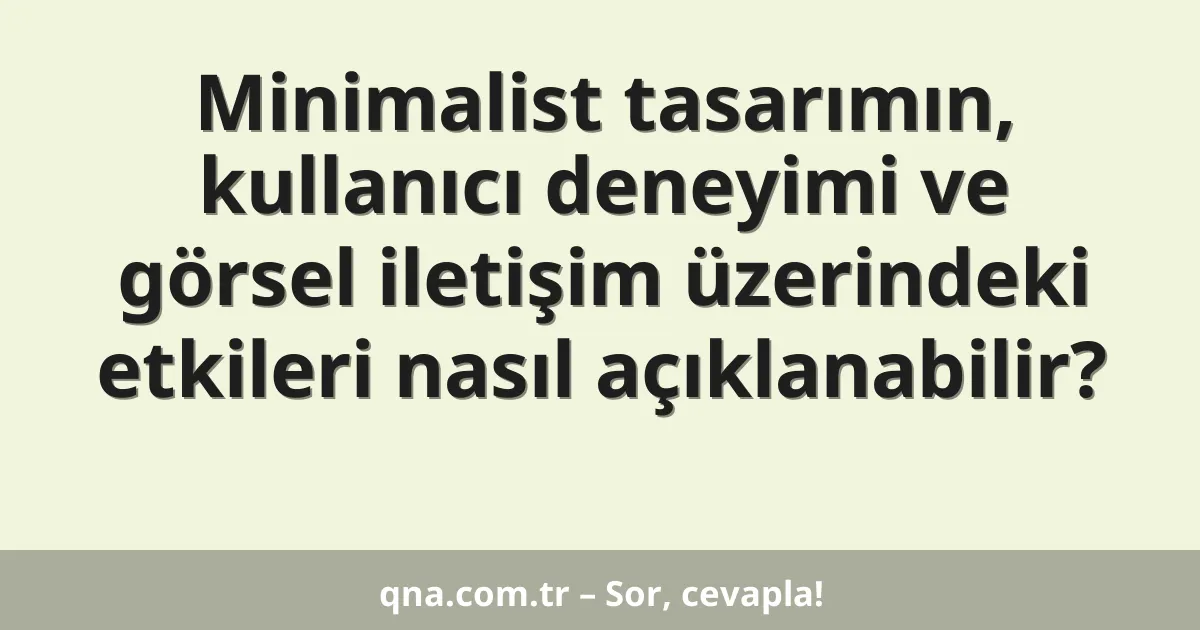 Minimalist tasarımın, kullanıcı deneyimi ve görsel iletişim üzerindeki etkileri nasıl açıklanabilir?