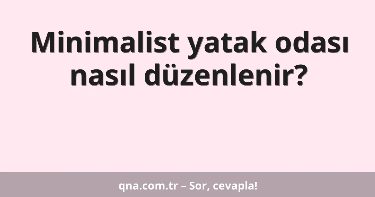 Minimalist yatak odası nasıl düzenlenir?