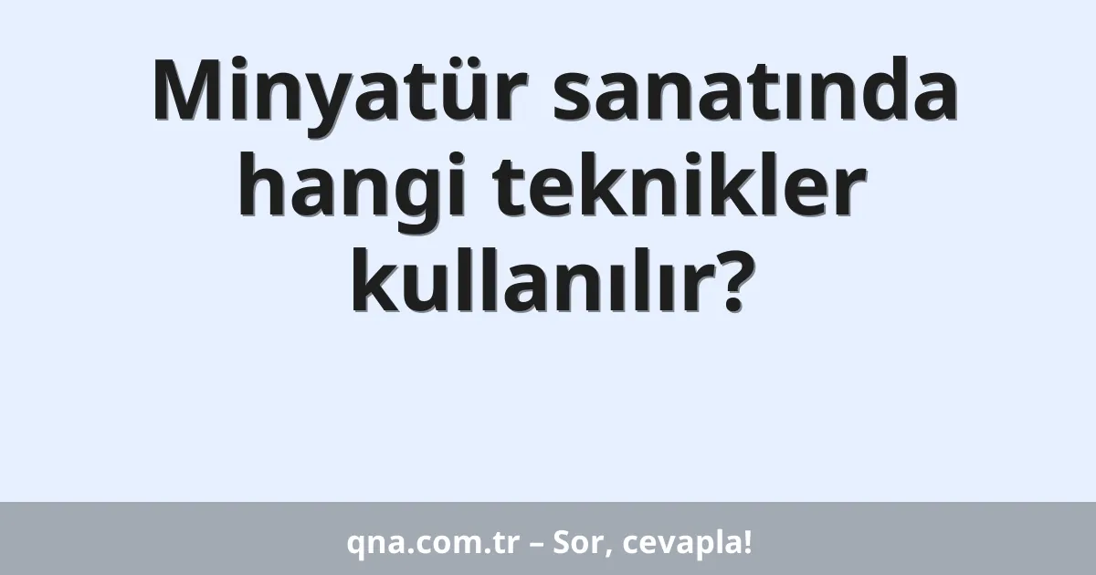 Minyatür sanatında hangi teknikler kullanılır?