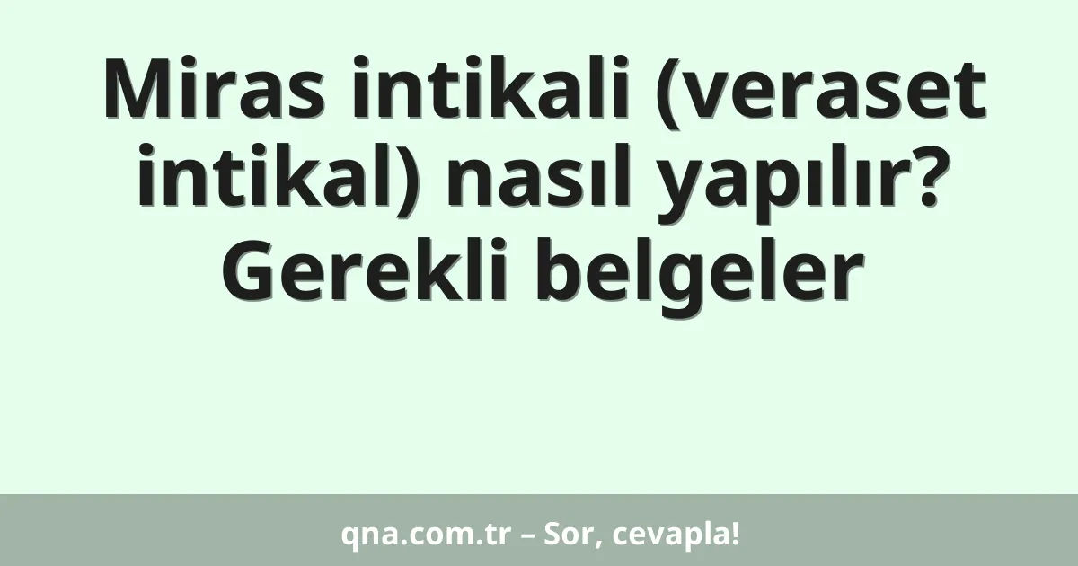 Miras intikali (veraset intikal) nasıl yapılır? Gerekli belgeler