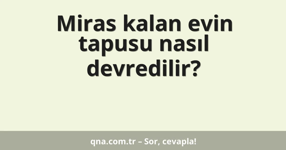 Miras kalan evin tapusu nasıl devredilir?