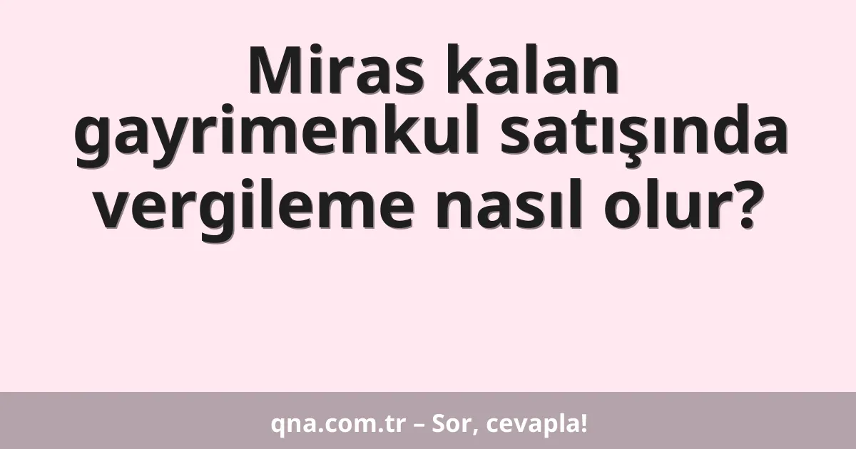 Miras kalan gayrimenkul satışında vergileme nasıl olur?