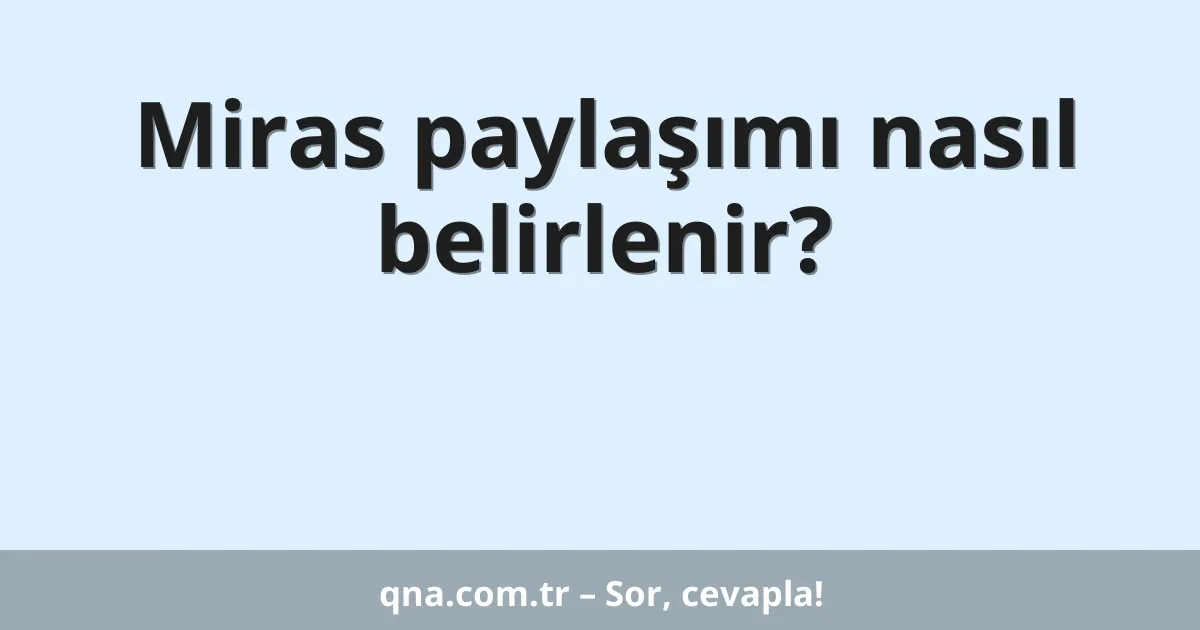 Miras paylaşımı nasıl belirlenir?