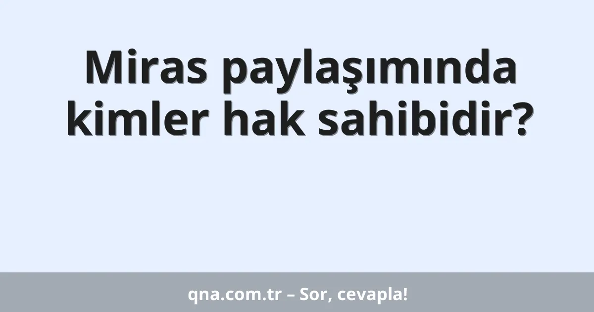 Miras paylaşımında kimler hak sahibidir?