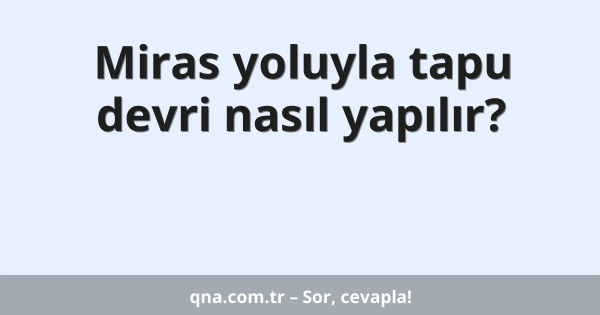 Miras yoluyla tapu devri nasıl yapılır?