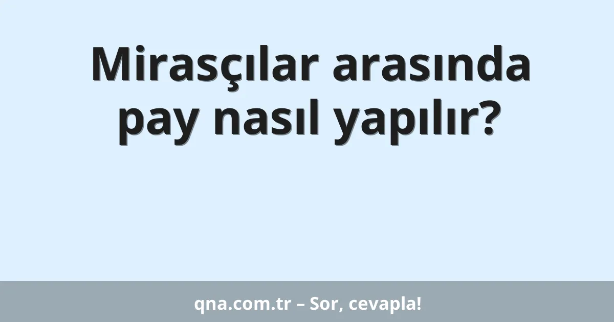 Mirasçılar arasında pay nasıl yapılır?