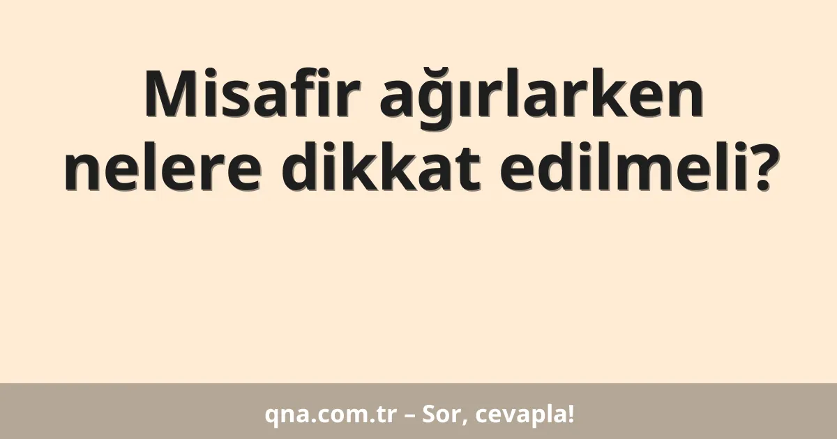 Misafir ağırlarken nelere dikkat edilmeli?