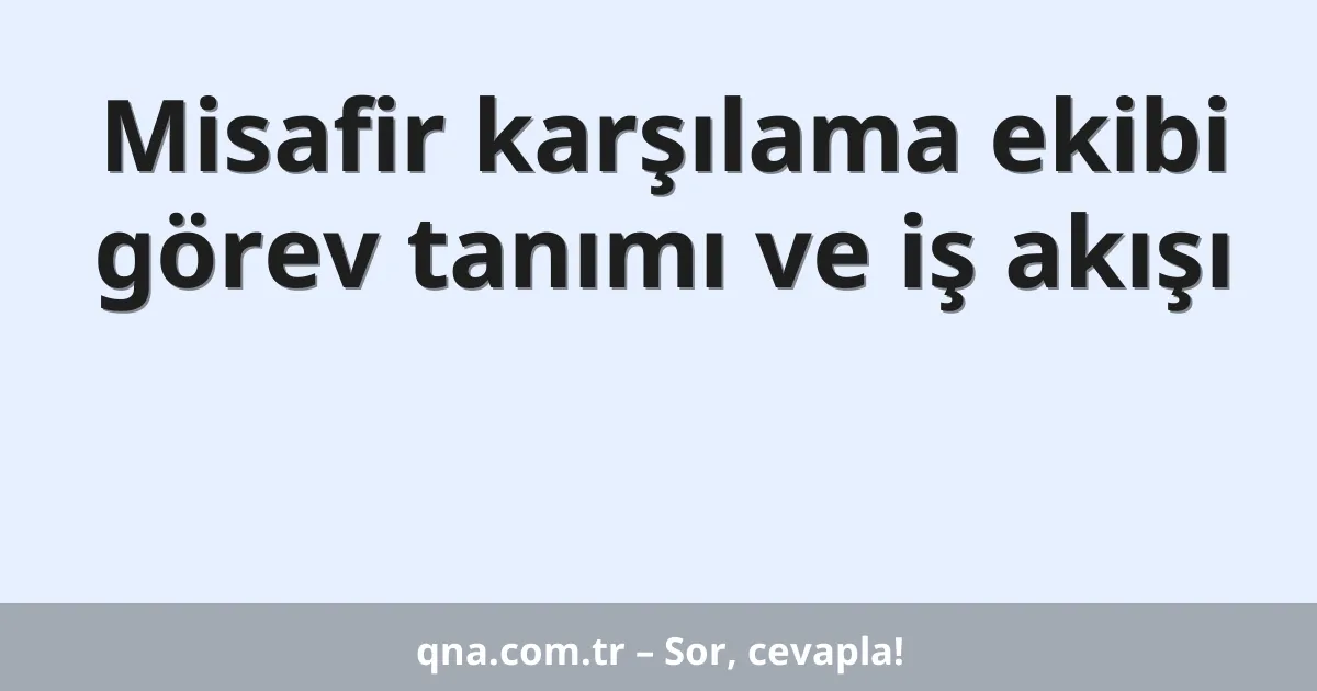 Misafir karşılama ekibi görev tanımı ve iş akışı