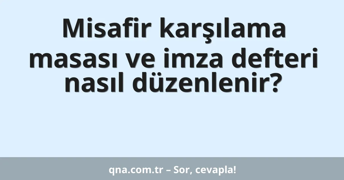 Misafir karşılama masası ve imza defteri nasıl düzenlenir?