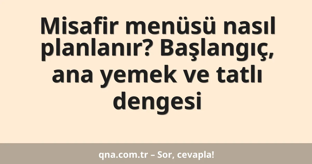 Misafir menüsü nasıl planlanır? Başlangıç, ana yemek ve tatlı dengesi