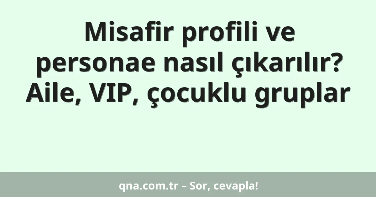 Misafir profili ve personae nasıl çıkarılır? Aile, VIP, çocuklu gruplar
