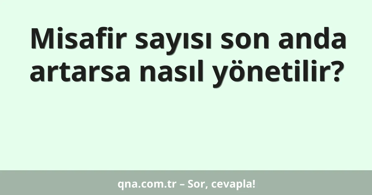 Misafir sayısı son anda artarsa nasıl yönetilir?