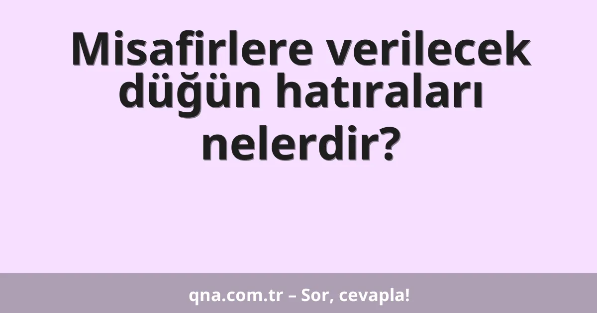 Misafirlere verilecek düğün hatıraları nelerdir?