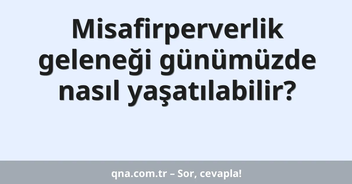 Misafirperverlik geleneği günümüzde nasıl yaşatılabilir?